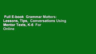 Full E-book  Grammar Matters: Lessons, Tips,  Conversations Using Mentor Texts, K-6  For Online