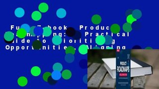 Full E-book  Product Roadmapping: A Practical Guide to Prioritizing Opportunities, Aligning