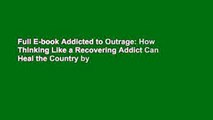 Full E-book Addicted to Outrage: How Thinking Like a Recovering Addict Can Heal the Country by