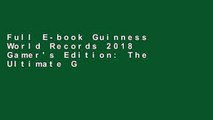 Full E-book Guinness World Records 2018 Gamer's Edition: The Ultimate Guide to Gaming Records by