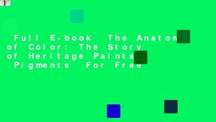 Full E-book  The Anatomy of Color: The Story of Heritage Paints  Pigments  For Free