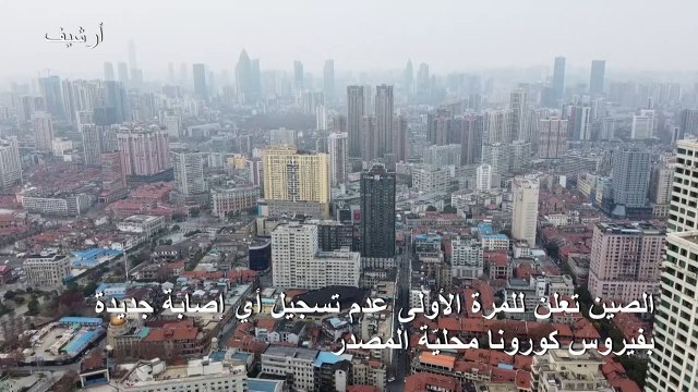 الصين تعلن للمرة الأولى عدم تسجيل أي إصابة جديدة بفيروس كورونا محليّة المصدر