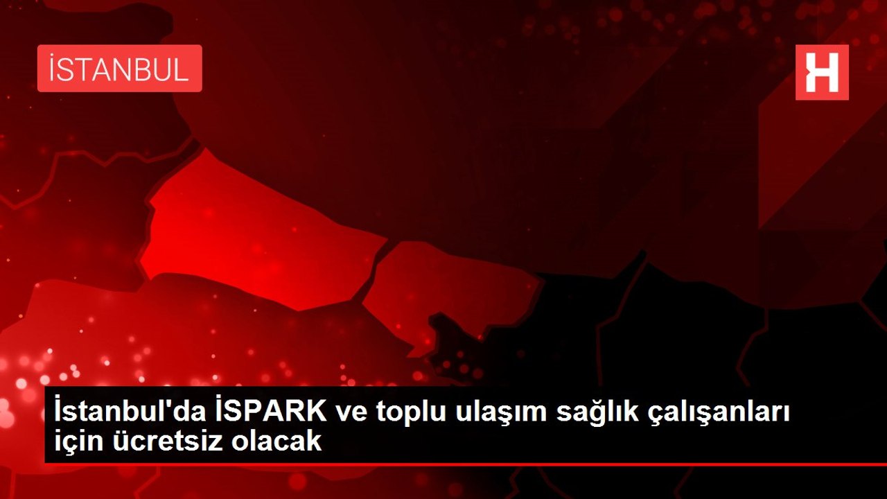 İstanbul'da İSPARK ve toplu ulaşım sağlık çalışanları için ücretsiz olacak