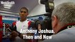 Anthony Joshua, Then and Now.
