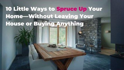 10 Little Ways to Spruce Up Your Home—Without Leaving Your House or Buying Anything