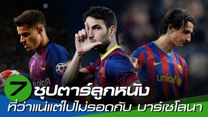 7 ซุปตาร์ลูกหนัง ที่ว่าแน่แต่ไปไม่รอดกับ บาร์เซโลนา