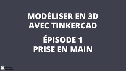 Modéliser en 3D avec Tinkercad - épisode 1: Prise en main