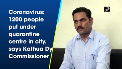 Coronavirus: 1200 people put under quarantine centre in city, says Kathua Dy Commissioner