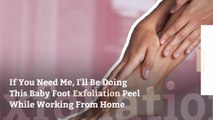 If You Need Me, I’ll Be Doing This Baby Foot Exfoliation Peel While Working From Home