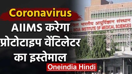 Coronavirus : AIIMS Corona Patients के लिए करेगा prototype ventilator का use | वनइंडिया हिंदी