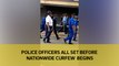 Police officers all set before nationwide curfew begins
