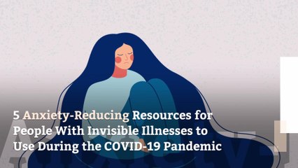5 Anxiety-Reducing Resources for People With Invisible Illnesses to Use During the COVID-19 Pandemic