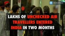 Lakhs of unchecked air travelers entered India in two months