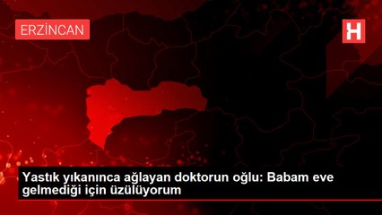 Yastık yıkanınca ağlayan doktorun oğlu: Babam eve gelmediği için üzülüyorum
