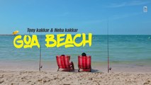 GOA BEACH - Tony Kakkar & Neha Kakkar - Aditya Narayan - Kat - Anshul Garg - Latest Hindi Song 2020