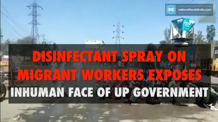 Disinfectant spray on migrant workers exposes inhuman face of UP Government