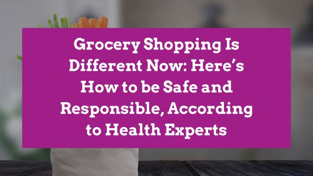 Grocery Shopping Is Different Now: Here's How to be Safe and Responsible, According to Health Experts