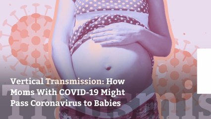 Vertical Transmission: How Moms With COVID-19 Might Pass Coronavirus to Babies