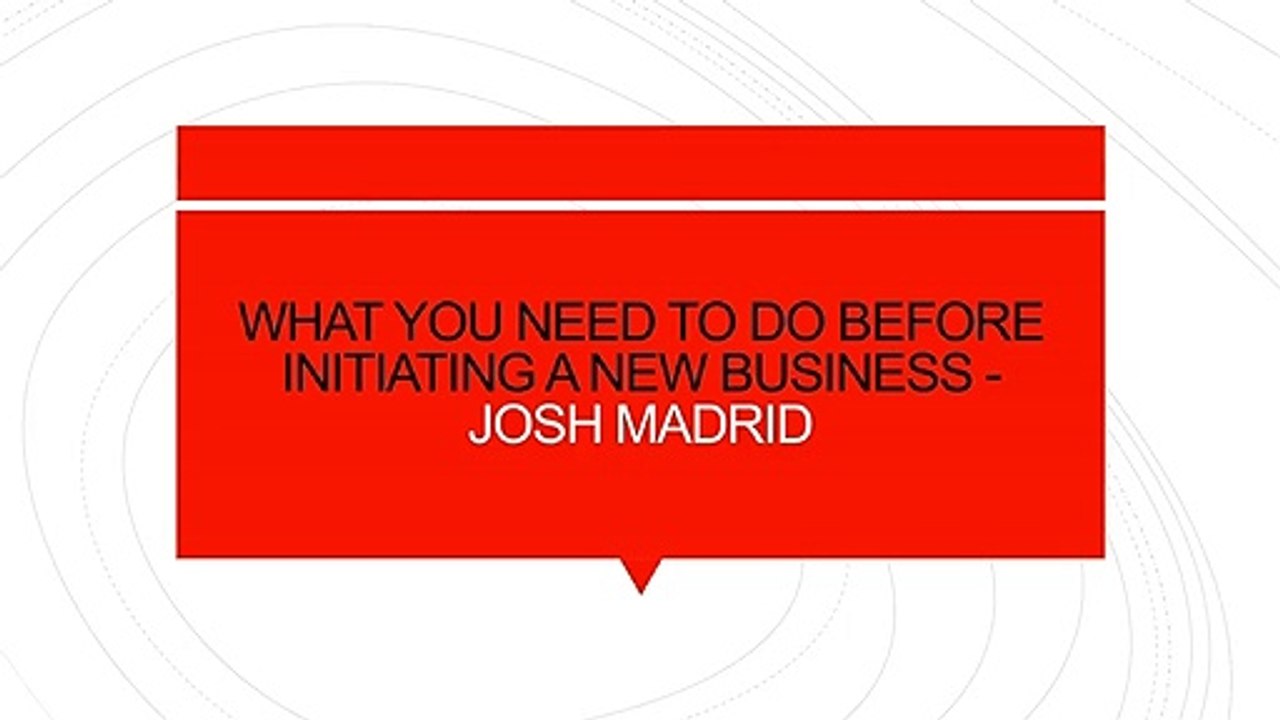 WHAT YOU NEED TO DO BEFORE INITIATING A NEW BUSINESS - JOSH MADRID