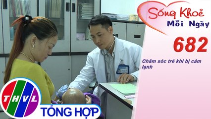 Chăm sóc trẻ khi bị cảm lạnh | Sống khỏe mỗi ngày - Kỳ 682