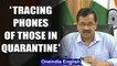 Coronavirus: Arvind Kejriwal says mobile phones of those in home quarantine will be traced |Oneindia