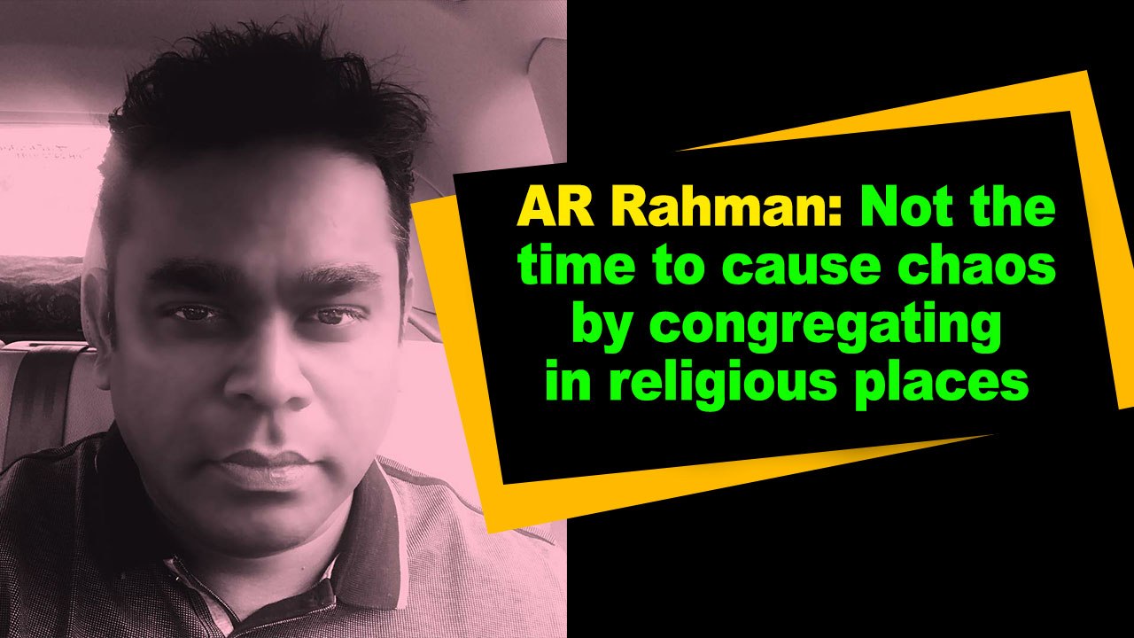 AR Rahman: Not the time to cause chaos by congregating in religious places