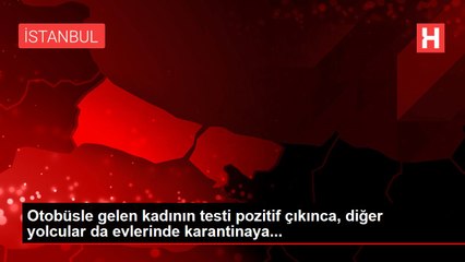 Otobüsle gelen kadının testi pozitif çıkınca, diğer yolcular da evlerinde karantinaya...