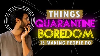 Things Coronavirus Boredom Is Making People Do