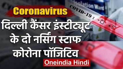 COVID-19: Delhi Cancer Institute के दो नर्सिंग स्टाफ में मिला Corona Positive | वनइंडिया हिंदी