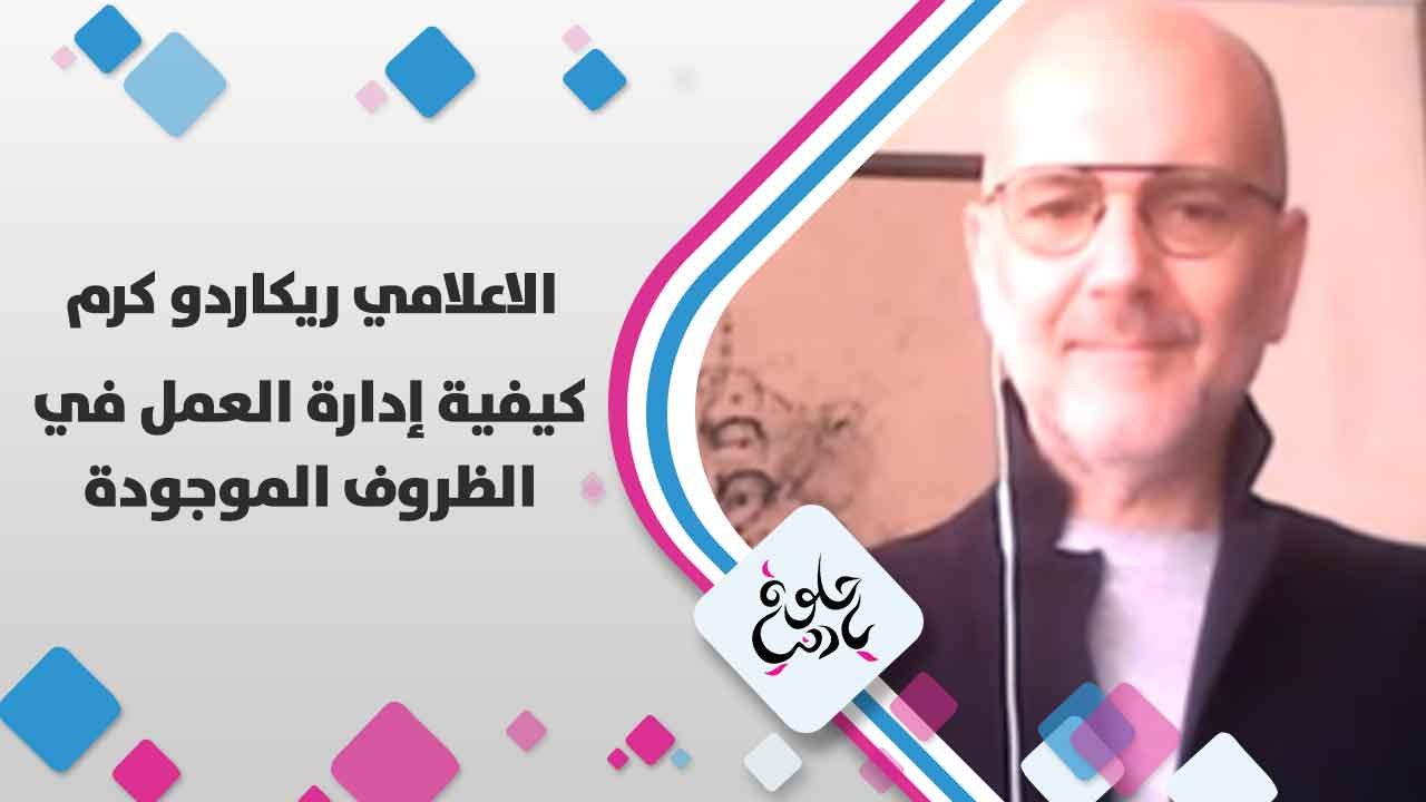 الاعلامي ريكاردو كرم يتحدث عن كيفية إدارة العمل في  الظروف الموجودة