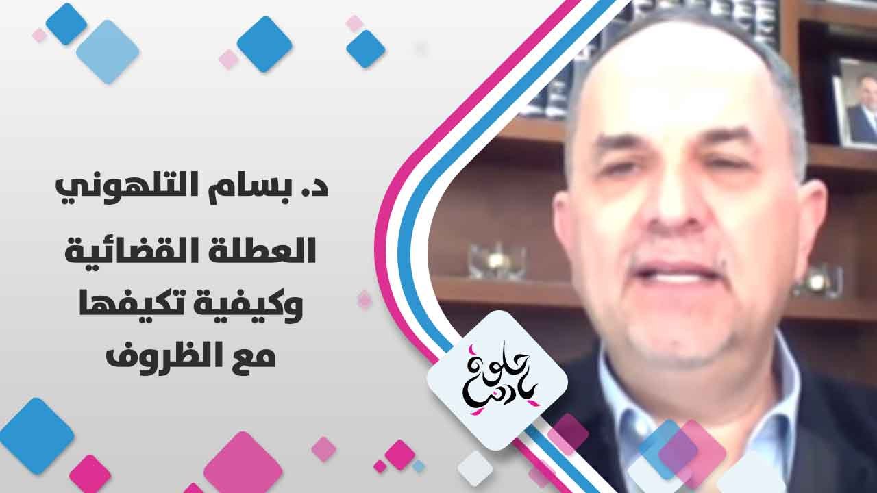 د. بسام التلهوني  يتحدث عن  العطلة القضائية و كيفية تكيفها مع الظروف