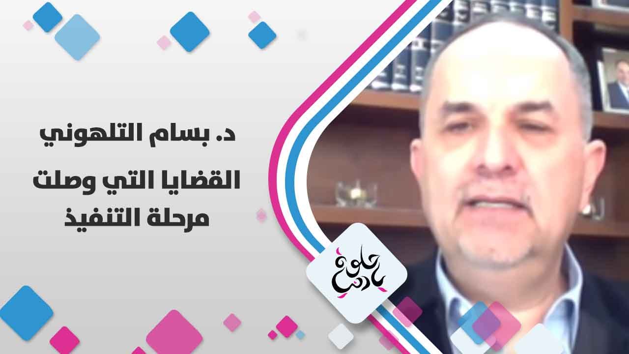د. بسام التلهوني  يتحدث عن  القضايا التي وصلت مرحلة التنفيذ