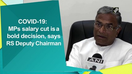COVID-19: MPs salary cut is a bold decision, says RS Deputy Chairman