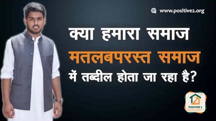 क्या हमारा समाज मतलबपरस्त समाज में तब्दील होता जा रहा है - Positive 2