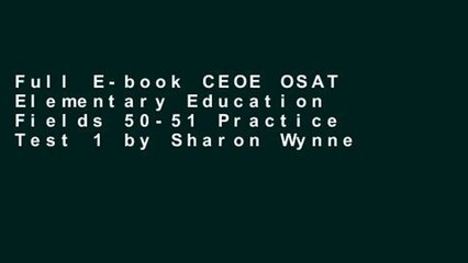 Full E-book CEOE OSAT Elementary Education Fields 50-51 Practice Test 1 by Sharon Wynne