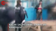 Kaçak saç tıraşına polis baskını kamerada