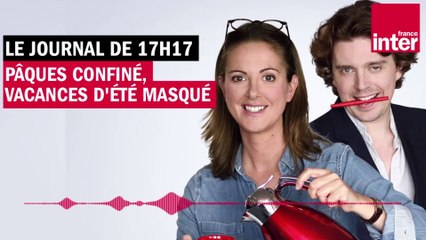 Pâques confiné, vacances d'été masqué - Le journal de presque 17h17