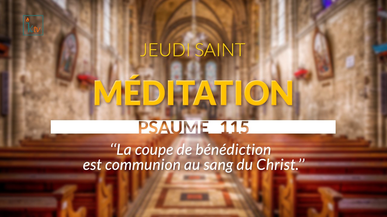 MÉDITATION  Psaume  115 La coupe de bénédiction est communion au sang du Christ.