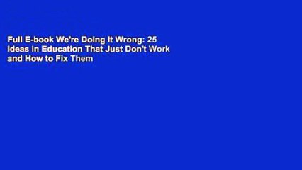 Full E-book We're Doing It Wrong: 25 Ideas in Education That Just Don't Work and How to Fix Them