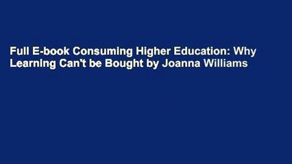 Full E-book Consuming Higher Education: Why Learning Can't be Bought by Joanna Williams