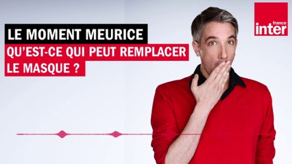 Qu'est ce qui peut remplacer le masque ? Le moment Meurice