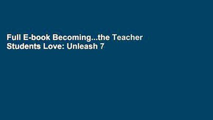 Full E-book Becoming...the Teacher Students Love: Unleash 7 Teaching Principles That Will Inspire