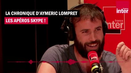 Les apéros skype - La chronique d'Aymeric Lomprey