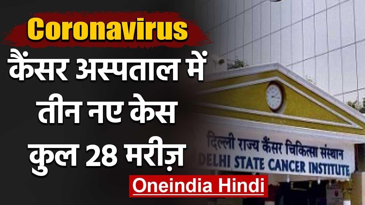 Coronavirus : Delhi Cancer Hospital में तीन और Positive case, Patient को Corona | वनइंडिया हिंदी