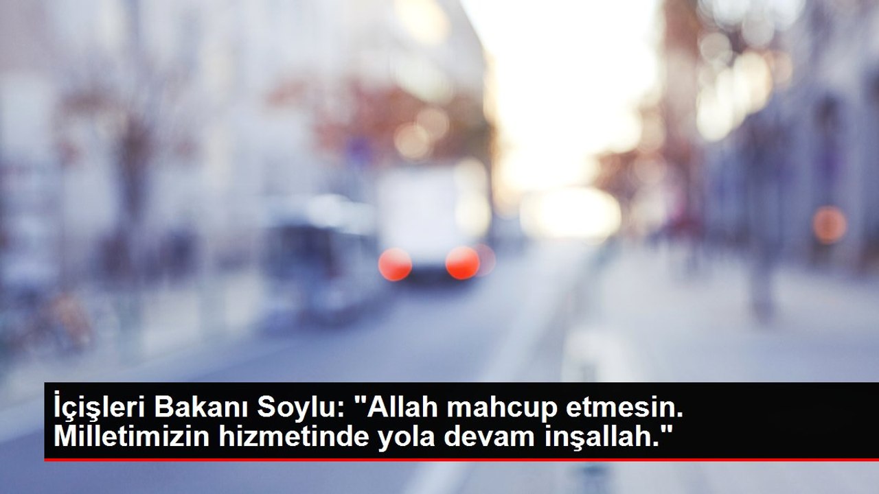 İçişleri Bakanı Soylu: "Allah mahcup etmesin. Milletimizin hizmetinde yola devam inşallah."