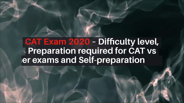 CAT Exam 2020 - Difficulty Level, Preparation required for CAT vs other Exams