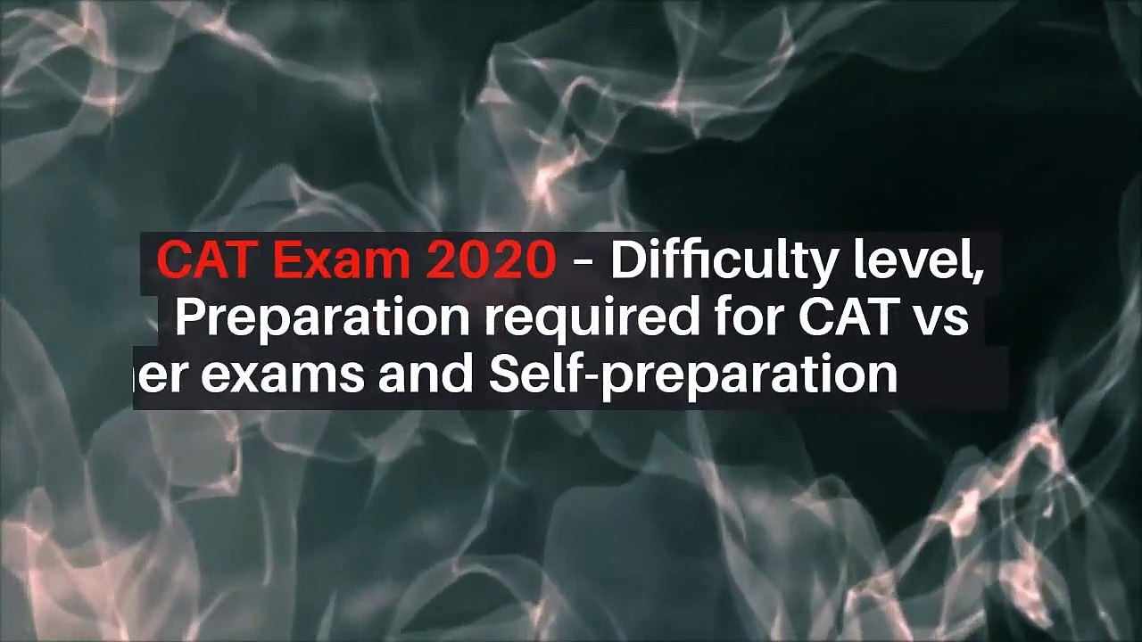 CAT Exam 2020 - Difficulty Level, Preparation required for CAT vs other Exams