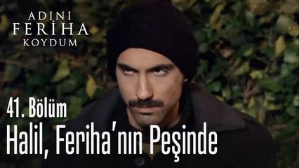Halil, Feriha'nın peşinde - Adını Feriha Koydum 41. Bölüm