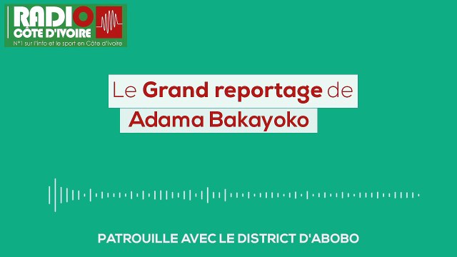 Le Grand Reportage | Patrouille avec le District de Police d'Abobo [Radio Côte d'Ivoire]