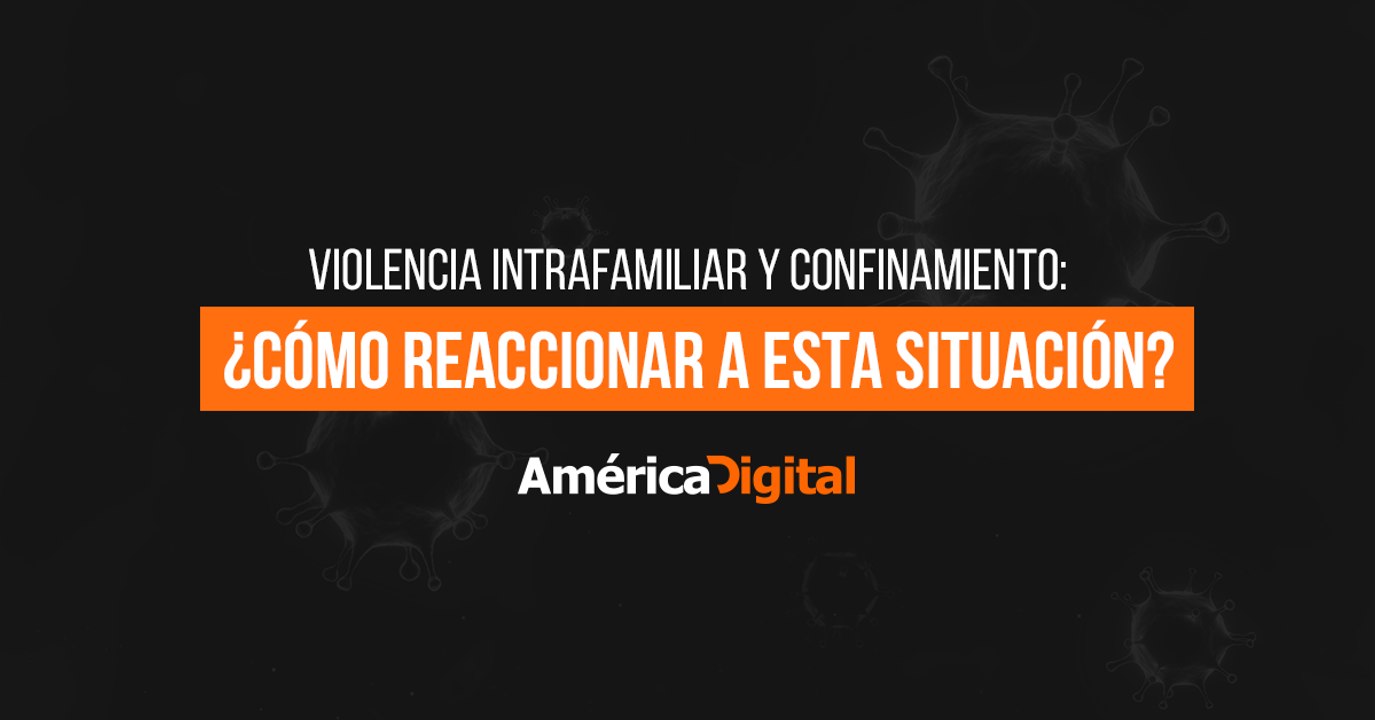 Violencia intrafamiliar y confinamiento: Experta explica cómo reaccionar a esta situación